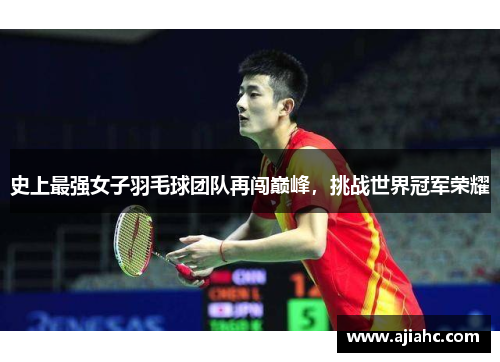 史上最强女子羽毛球团队再闯巅峰，挑战世界冠军荣耀