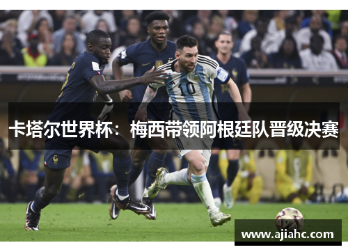 卡塔尔世界杯：梅西带领阿根廷队晋级决赛